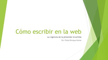 Cómo escribir en la web La vigencia de la pirámide invertida Por: Felipe Paniagua Suárez.