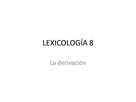 LEXICOLOGÍA 8 La derivación.