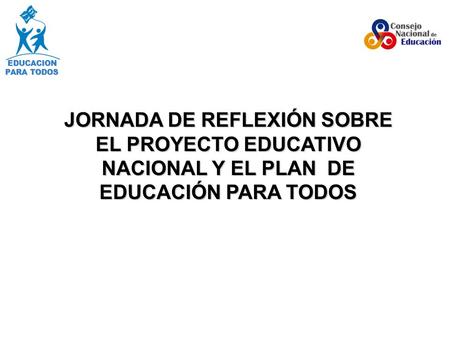 EDUCACION PARA TODOS JORNADA DE REFLEXIÓN SOBRE EL PROYECTO EDUCATIVO NACIONAL Y EL PLAN DE EDUCACIÓN PARA TODOS.