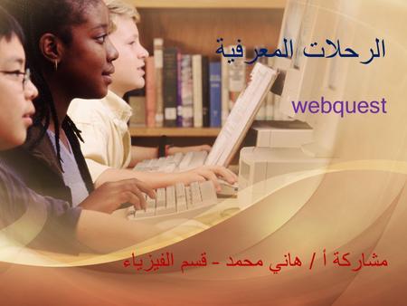 الرحلات المعرفية webquest مشاركة أ / هاني محمد – قسم الفيزياء.