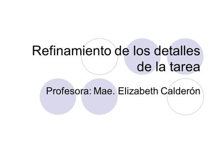 Refinamiento de los detalles de la tarea Profesora: Mae. Elizabeth Calderón.