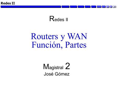 Redes II Routers y WAN Función, Partes M agistral 2 José Gómez R edes II.