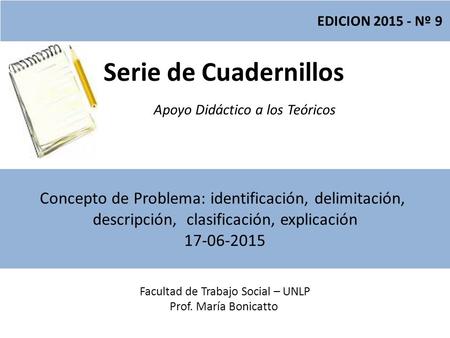 Serie de Cuadernillos Apoyo Didáctico a los Teóricos Facultad de Trabajo Social – UNLP Prof. María Bonicatto EDICION 2015 - Nº 9 Concepto de Problema:
