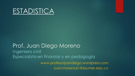 ESTADISTICA Prof. Juan Diego Moreno Ingeniero civil Especialista en finanzas y en pedagogía