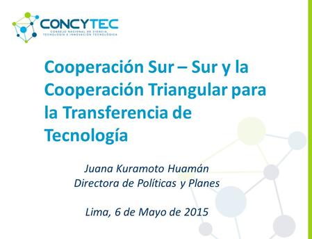 Cooperación Sur – Sur y la Cooperación Triangular para la Transferencia de Tecnología Juana Kuramoto Huamán Directora de Políticas y Planes Lima, 6 de.