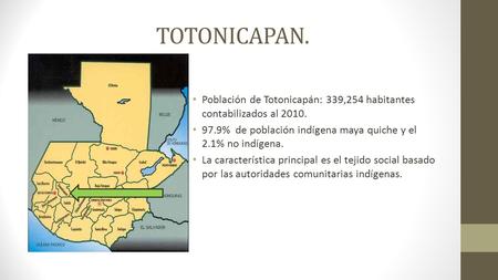TOTONICAPAN. Población de Totonicapán: 339,254 habitantes contabilizados al 2010. 97.9% de población indígena maya quiche y el 2.1% no indígena. La característica.