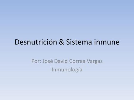 Desnutrición & Sistema inmune Por: José David Correa Vargas Inmunología.