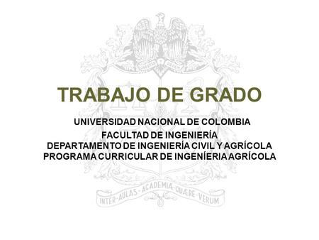 TRABAJO DE GRADO UNIVERSIDAD NACIONAL DE COLOMBIA FACULTAD DE INGENIERÍA DEPARTAMENTO DE INGENIERÍA CIVIL Y AGRÍCOLA PROGRAMA CURRICULAR DE INGENÍERIA.