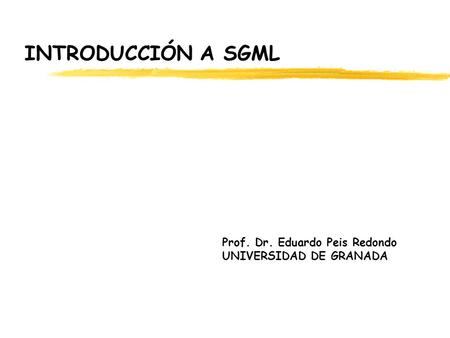 INTRODUCCIÓN A SGML Prof. Dr. Eduardo Peis Redondo