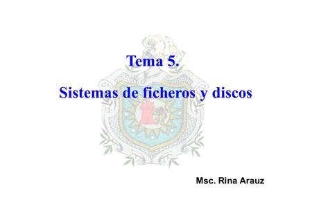 Tema 5. Sistemas de ficheros y discos Msc. Rina Arauz.