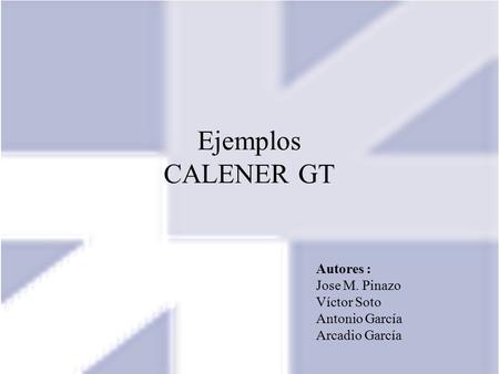 Ejemplos CALENER GT Autores : Jose M. Pinazo Víctor Soto Antonio García Arcadio García.