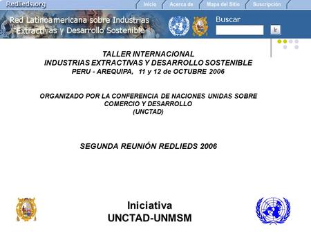Iniciativa UNCTAD-UNMSM TALLER INTERNACIONAL INDUSTRIAS EXTRACTIVAS Y DESARROLLO SOSTENIBLE PERU - AREQUIPA, 11 y 12 de OCTUBRE 2006 ORGANIZADO POR LA.