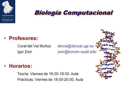Profesores: Coral del Val Muñoz Igor Zwir Horarios: Teoría: Viernes de 16:00-18:00. Aula Prácticas: Viernes.