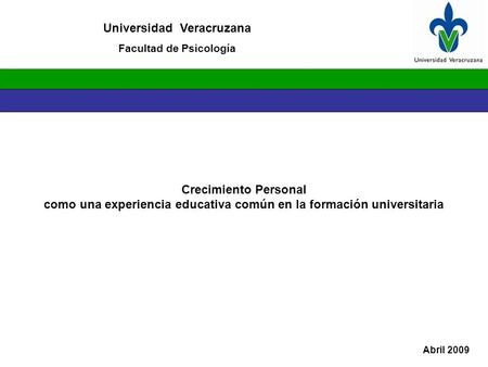 Crecimiento Personal como una experiencia educativa común en la formación universitaria Universidad Veracruzana Facultad de Psicología Abril 2009.
