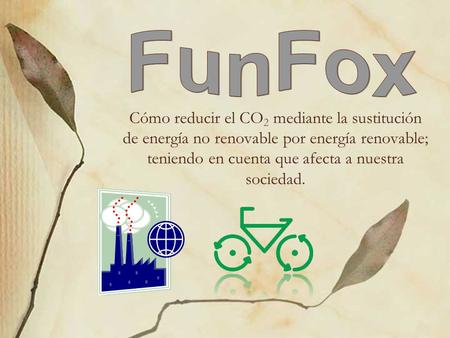FunFox Cómo reducir el CO2 mediante la sustitución de energía no renovable por energía renovable; teniendo en cuenta que afecta a nuestra sociedad.