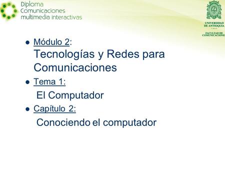 Módulo 2: Tecnologías y Redes para Comunicaciones Tema 1: El Computador Capítulo 2: Conociendo el computador.