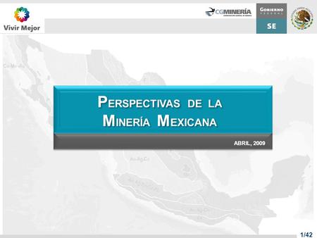 P ERSPECTIVAS DE LA M INERÍA M EXICANA P ERSPECTIVAS DE LA M INERÍA M EXICANA ABRIL, 2009 1/42.