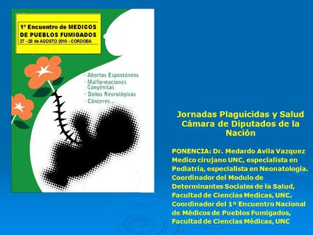 Jornadas Plaguicidas y Salud Cámara de Diputados de la Nación PONENCIA: Dr. Medardo Avila Vazquez Medico cirujano UNC, especialista en Pediatría, especialista.