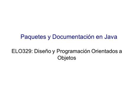 Paquetes y Documentación en Java ELO329: Diseño y Programación Orientados a Objetos.