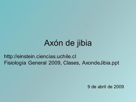 Axón de jibia 9 de abril de 2009  Fisiología General 2009, Clases, AxondeJibia.ppt.