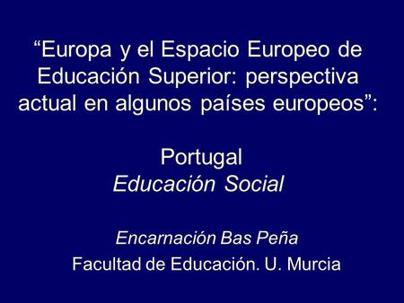 “Europa y el Espacio Europeo de Educación Superior: perspectiva actual en algunos países europeos”: Portugal Educación Social Encarnación Bas Peña Facultad.