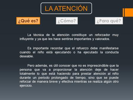 ¿Qué es?¿Cómo?¿Para qué? LA ATENCIÓN La técnica de la atención constituye un reforzador muy influyente y ya que les hace sentirse importantes y valorados.