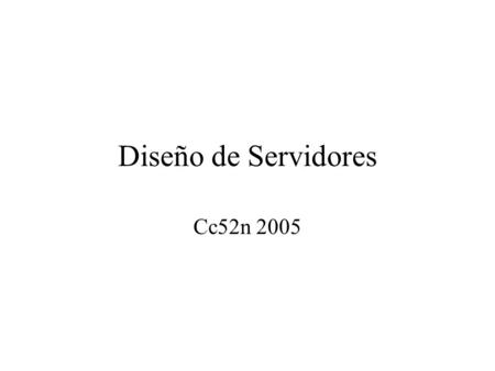 Diseño de Servidores Cc52n 2005. Que es un Servidor Básicamente se puede definir como un proceso que da un servicio El servicio en general se describe.