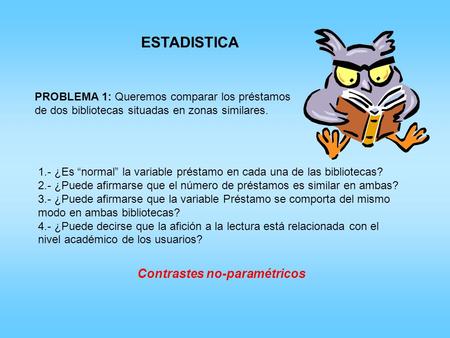 ESTADISTICA PROBLEMA 1: Queremos comparar los préstamos de dos bibliotecas situadas en zonas similares. 1.- ¿Es “normal” la variable préstamo en cada una.