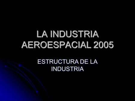 LA INDUSTRIA AEROESPACIAL 2005 ESTRUCTURA DE LA INDUSTRIA.