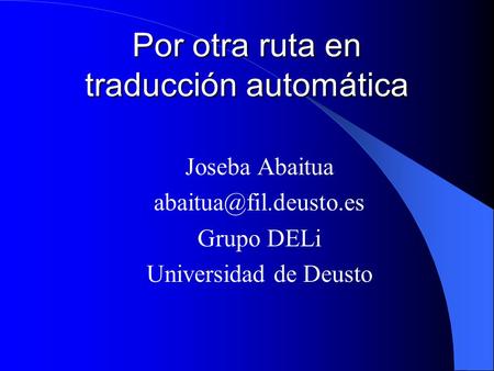 Por otra ruta en traducción automática Joseba Abaitua Grupo DELi Universidad de Deusto.