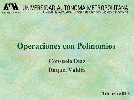 Operaciones con Polinomios Consuelo Díaz Raquel Valdés Trimestre 04-P.