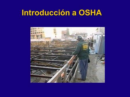 Introducción a OSHA This presentation is designed to assist trainers conducting OSHA 10-hour Construction Industry outreach training for workers. Since.