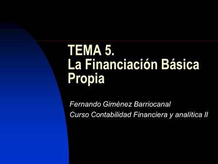 TEMA 5. La Financiación Básica Propia Fernando Giménez Barriocanal Curso Contabilidad Financiera y analítica II.