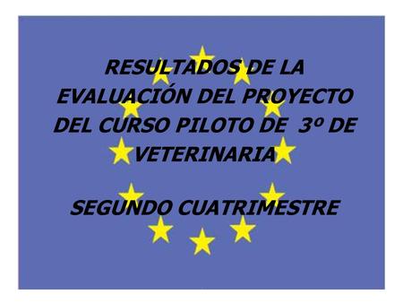 RESULTADOS DE LA EVALUACIÓN DEL PROYECTO DEL CURSO PILOTO DE 3º DE VETERINARIA SEGUNDO CUATRIMESTRE.