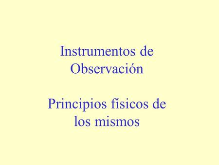 Instrumentos de Observación Principios físicos de los mismos.