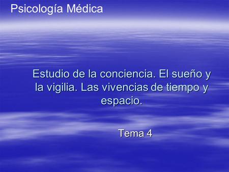 Psicología Médica Estudio de la conciencia. El sueño y la vigilia. Las vivencias de tiempo y espacio. Tema 4.