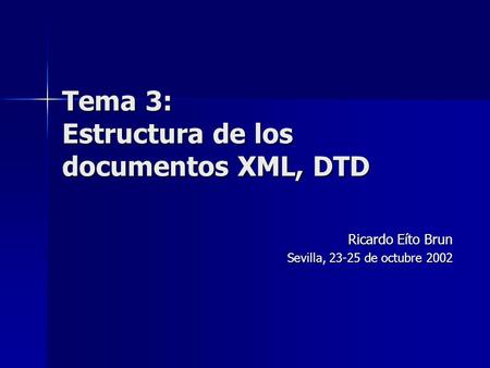 Tema 3: Estructura de los documentos XML, DTD Ricardo Eíto Brun Sevilla, 23-25 de octubre 2002.
