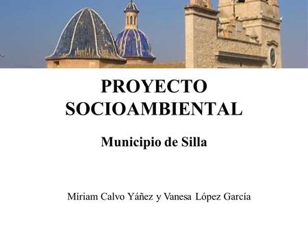 PROYECTO SOCIOAMBIENTAL Municipio de Silla Míriam Calvo Yáñez y Vanesa López García.