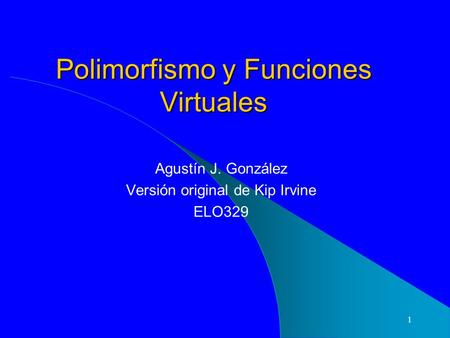 1 Polimorfismo y Funciones Virtuales Agustín J. González Versión original de Kip Irvine ELO329.