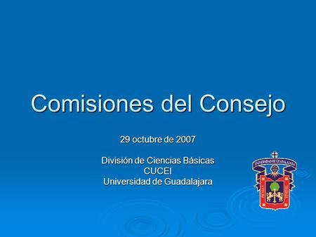 Comisiones del Consejo 29 octubre de 2007 División de Ciencias Básicas CUCEI Universidad de Guadalajara.