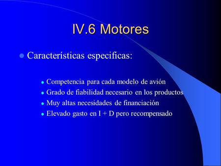 IV.6 Motores Características especificas: Competencia para cada modelo de avión Grado de fiabilidad necesario en los productos Muy altas necesidades de.