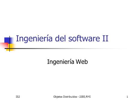 IS2Objetos Distribuidos - J2EE,RMI1 Ingeniería del software II Ingeniería Web.