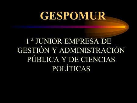 GESPOMUR 1 ª JUNIOR EMPRESA DE GESTIÓN Y ADMINISTRACIÓN PÚBLICA Y DE CIENCIAS POLÍTICAS.