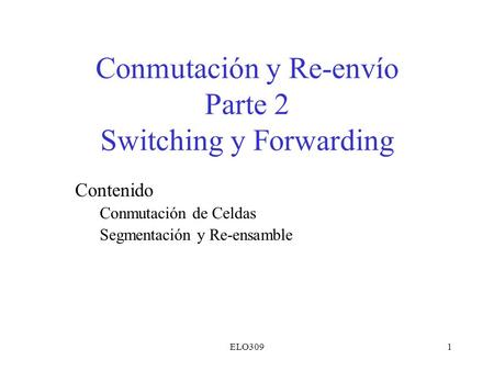 ELO3091 Conmutación y Re-envío Parte 2 Switching y Forwarding Contenido Conmutación de Celdas Segmentación y Re-ensamble.