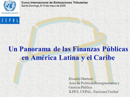 1 Un Panorama de las Finanzas Públicas en América Latina y el Caribe Ricardo Martner Área de Políticas Presupuestarias y Gestión Pública ILPES, CEPAL,