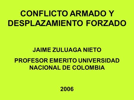 CONFLICTO ARMADO Y DESPLAZAMIENTO FORZADO JAIME ZULUAGA NIETO PROFESOR EMERITO UNIVERSIDAD NACIONAL DE COLOMBIA 2006.