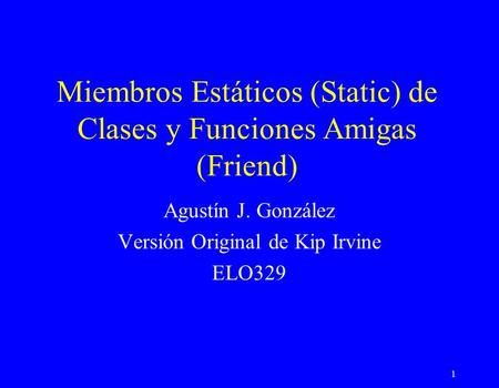 1 Miembros Estáticos (Static) de Clases y Funciones Amigas (Friend) Agustín J. González Versión Original de Kip Irvine ELO329.