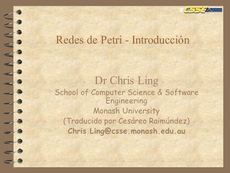 Redes de Petri - Introducción Dr Chris Ling School of Computer Science & Software Engineering Monash University (Traducido por Cesáreo Raimúndez)