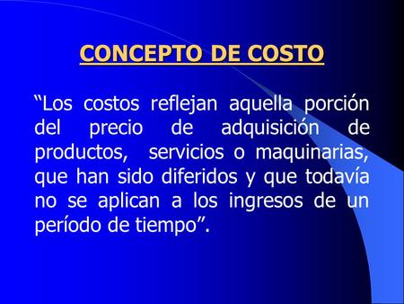 CONCEPTO DE COSTO “Los costos reflejan aquella porción del precio de adquisición de productos, servicios o maquinarias, que han sido diferidos y que todavía.