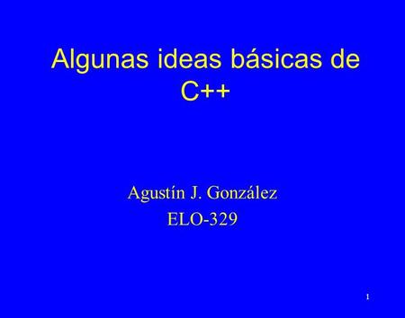 1 Algunas ideas básicas de C++ Agustín J. González ELO-329.